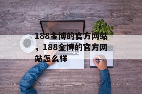 188金博的官方网站，188金博的官方网站怎么样