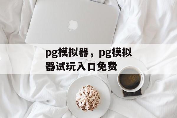 pg模拟器，pg模拟器试玩入口免费