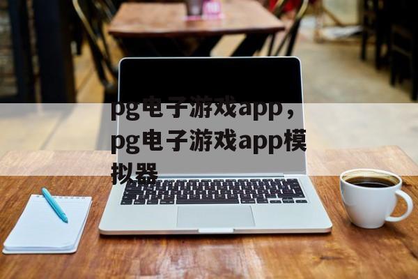 pg电子游戏app，pg电子游戏app模拟器