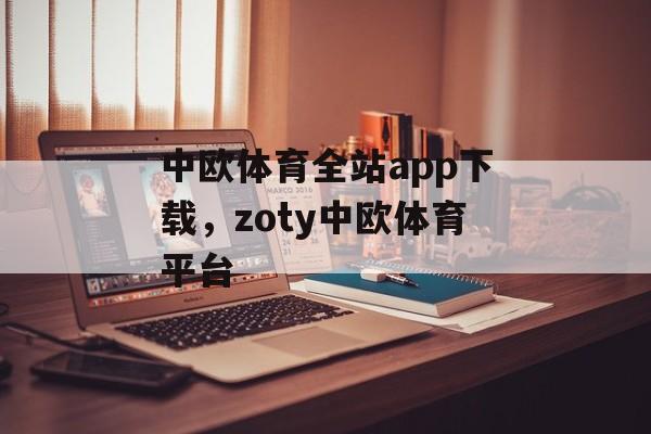 中欧体育全站app下载，zoty中欧体育平台