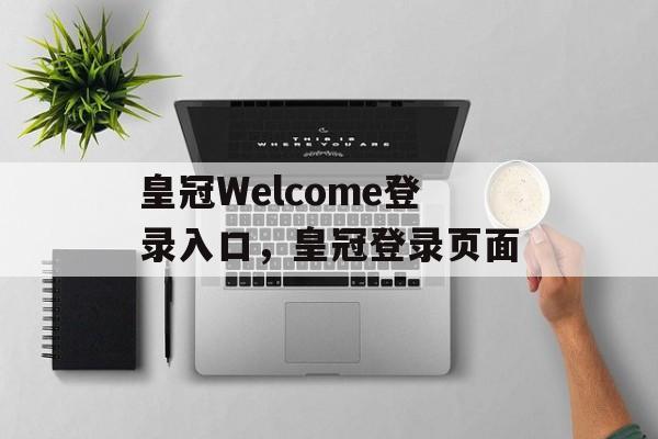 皇冠Welcome登录入口，皇冠登录页面