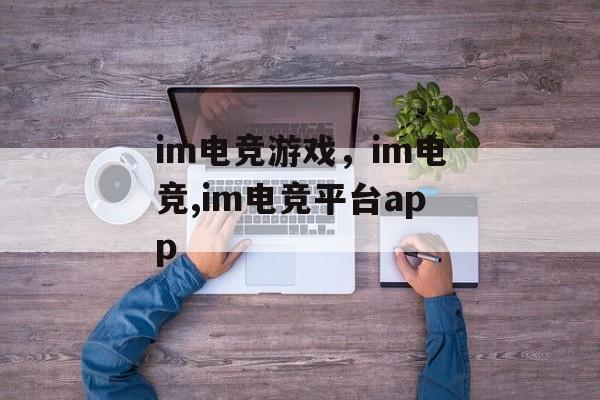 im电竞游戏，im电竞,im电竞平台app