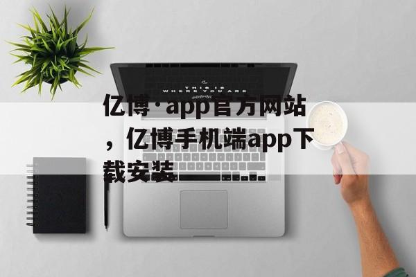 亿博·app官方网站，亿博手机端app下载安装