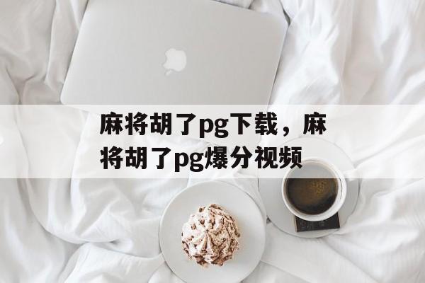 麻将胡了pg下载，麻将胡了pg爆分视频