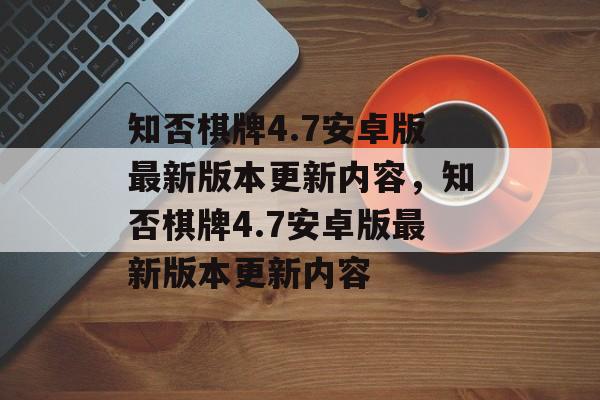 知否棋牌4.7安卓版最新版本更新内容，知否棋牌4.7安卓版最新版本更新内容