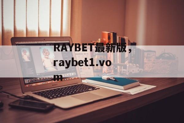 RAYBET最新版，raybet1.vom